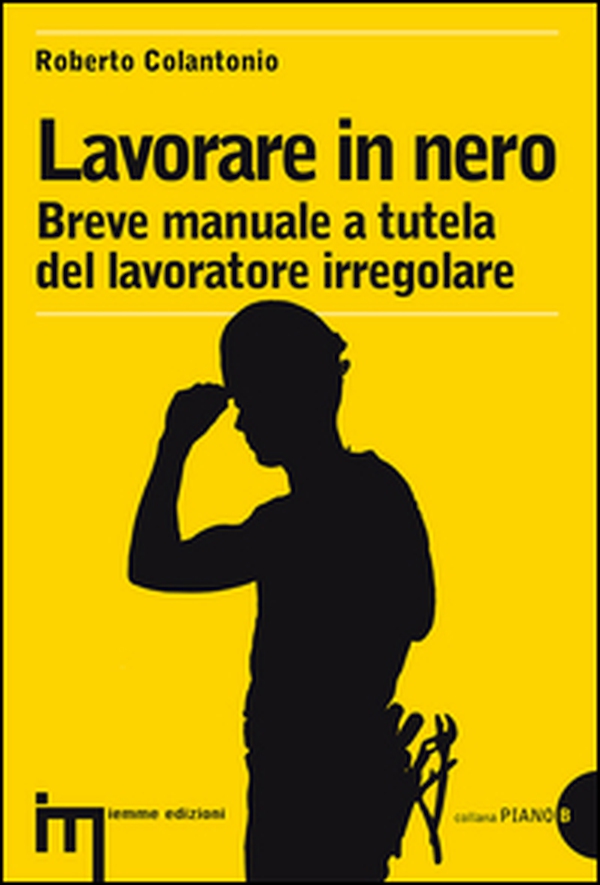 Lavorare in nero. Breve manuale a tutela del lavoratore irregolare - Librerie.coop Lavorare in nero. Breve manuale a tutela del lavoratore irregolare - Librerie.coop