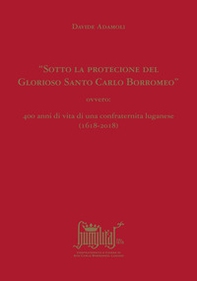 «Sotto la protecione del Glorioso Santo Carlo Borromeo» ovvero: 400 anni di vita di una confraternita luganese (1618-2018) - Librerie.coop