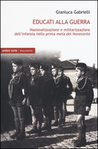 Educati alla guerra. Nazionalizzazione e militarizzazione dell'infanzia nella prima metà del Novecento - Librerie.coop