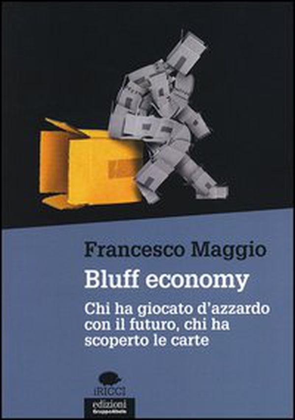 Bluff economy. Chi ha giocato d'azzardo con il futuro, chi ha scoperto le carte - Librerie.coop Bluff economy. Chi ha giocato d'azzardo con il futuro, chi ha scoperto le carte - Librerie.coop