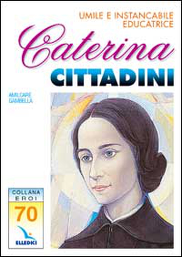 Caterina Cittadini. Umile e instancabile educatrice - Librerie.coop Caterina Cittadini. Umile e instancabile educatrice - Librerie.coop