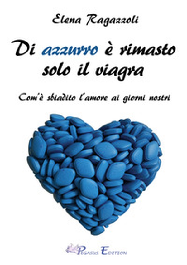 Di azzurro è rimasto solo il viagra. Com'è sbiadito l'amore ai giorni nostri - Librerie.coop Di azzurro è rimasto solo il viagra. Com'è sbiadito l'amore ai giorni nostri - Librerie.coop
