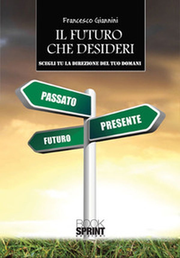 Il futuro che desideri. Scegli tu la direzione del tuo domani - Librerie.coop Il futuro che desideri. Scegli tu la direzione del tuo domani - Librerie.coop