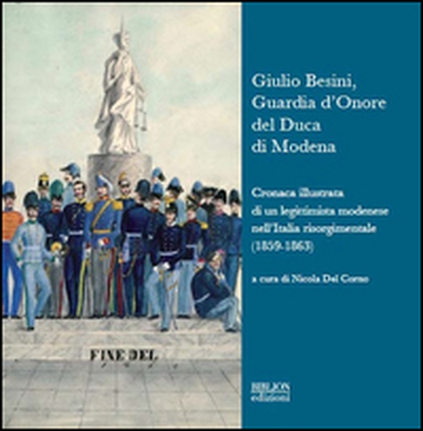 Giulio Besini, guardia d'onore del duca di Modena. Cronaca illustrata di un legittimista modenese nell'Italia risorgimentale (1859-1863) - Librerie.coop Giulio Besini, guardia d'onore del duca di Modena. Cronaca illustrata di un legittimista modenese nell'Italia risorgimentale (1859-1863) - Librerie.coop
