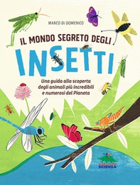 Il mondo segreto degli insetti. Una guida alla scoperta degli animali più incredibili e numerosi del pianeta - Librerie.coop