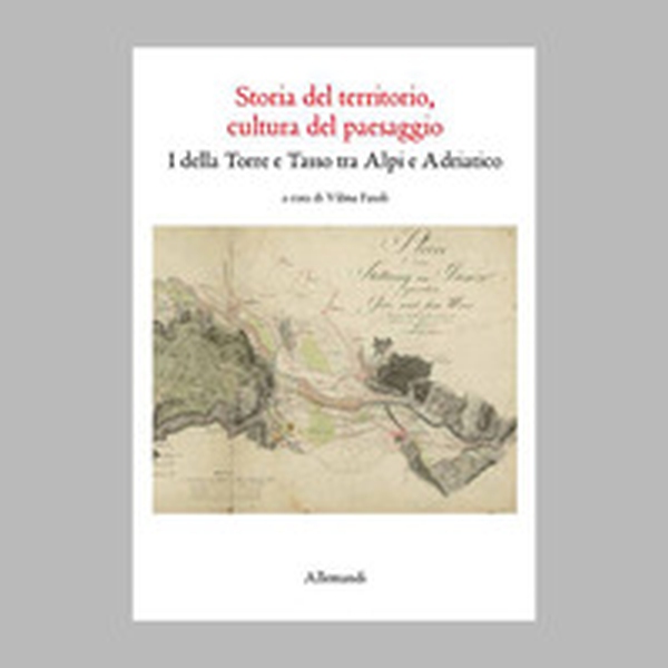 Storia del territorio, cultura del paesaggio. I della Torre e Tasso tra Alpi e Adriatico - Librerie.coop Storia del territorio, cultura del paesaggio. I della Torre e Tasso tra Alpi e Adriatico - Librerie.coop