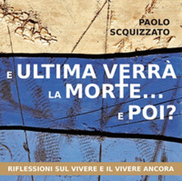 E ultima verrà la morte... e poi? Riflessioni sul vivere e il vivere ancora - Librerie.coop E ultima verrà la morte... e poi? Riflessioni sul vivere e il vivere ancora - Librerie.coop