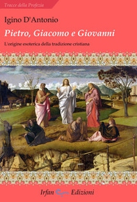 Pietro, Giacomo e Giovanni. L'origine esoterica della tradizione cristiana - Librerie.coop