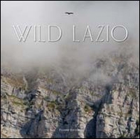 Wild Lazio. Il lato più nascosto ed emozionante della natura di una regione: paesaggi, atmosfere, protagonisti - Librerie.coop