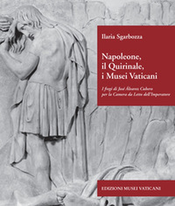 Napoleone, il Quirinale, i Musei Vaticani. I fregi di José Álvarez Cubero per la Camera da Letto dell'Imperatore - Librerie.coop Napoleone, il Quirinale, i Musei Vaticani. I fregi di José Álvarez Cubero per la Camera da Letto dell'Imperatore - Librerie.coop