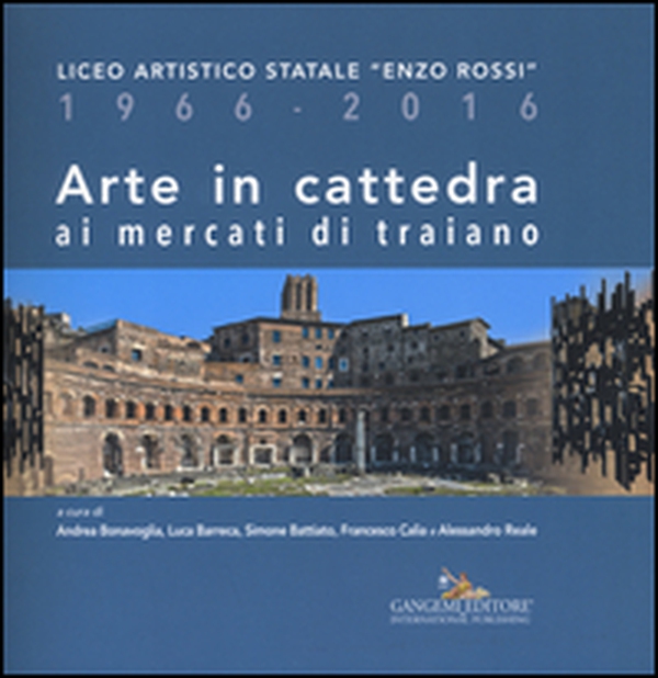 Arte in cattedra ai mercati di Traiano. Liceo artistico statale «Enzo Rossi» 1966-2016 - Librerie.coop Arte in cattedra ai mercati di Traiano. Liceo artistico statale «Enzo Rossi» 1966-2016 - Librerie.coop