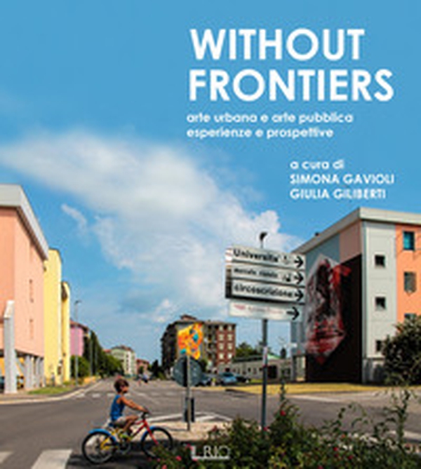Without frontiers. Arte urbana e arte pubblica, esperienze e prospettive - Librerie.coop Without frontiers. Arte urbana e arte pubblica, esperienze e prospettive - Librerie.coop