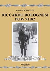 Riccardo Bolognesi POW 91182. Lettere di un Ufficiale italiano prigioniero di guerra in Kenya (1941-1946) - Librerie.coop
