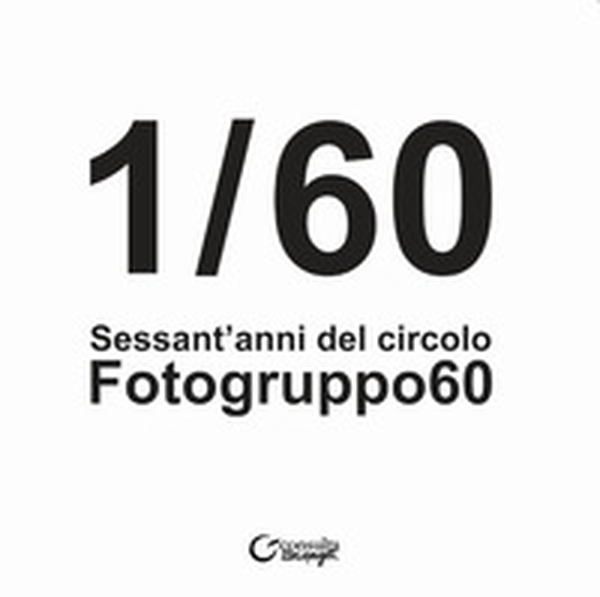 1/60. Sessant'anni del Circolo Fotogruppo60 - Librerie.coop 1/60. Sessant'anni del Circolo Fotogruppo60 - Librerie.coop