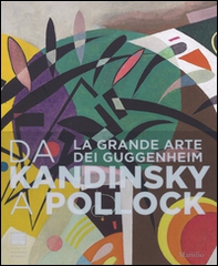 Da Kandinsky a Pollock. La grande arte dei Guggenheim. Catalogo della mostra (Firenze, 19 marzo-24 luglio 2016) - Librerie.coop