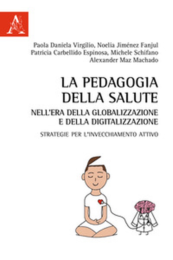 La pedagogia della salute nell'era della globalizzazione e della digitalizzazione. Strategie per l'invecchiamento attivo - Librerie.coop La pedagogia della salute nell'era della globalizzazione e della digitalizzazione. Strategie per l'invecchiamento attivo - Librerie.coop