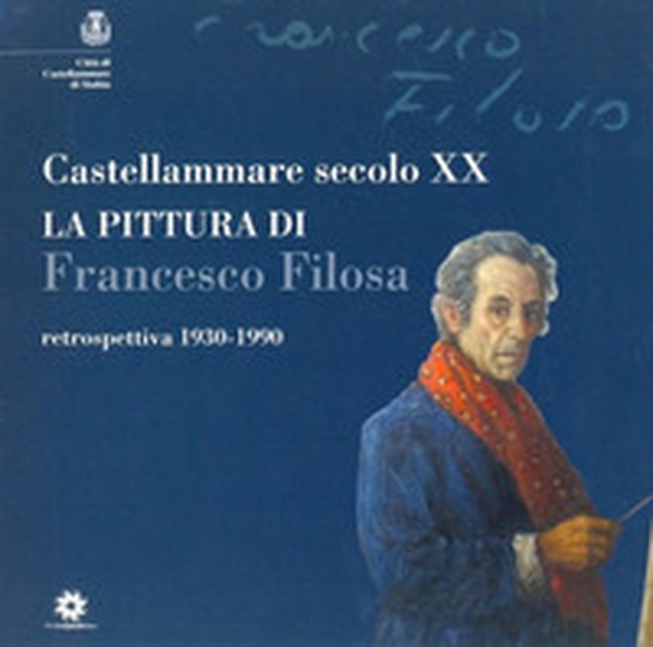 Castellammare secolo XX. La pittura di Francesco Filosa. Retrospettiva 1930-1990 - Librerie.coop Castellammare secolo XX. La pittura di Francesco Filosa. Retrospettiva 1930-1990 - Librerie.coop