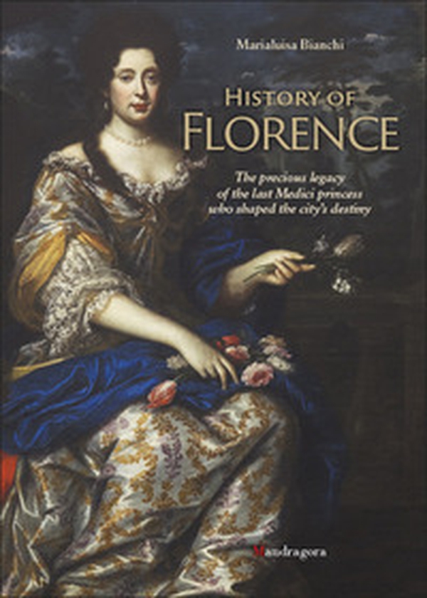 History of Florence. The precious legacy of the last Medici princess who shaped the city's destiny - Librerie.coop History of Florence. The precious legacy of the last Medici princess who shaped the city's destiny - Librerie.coop
