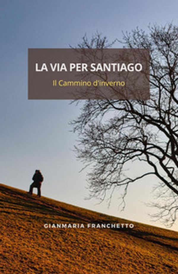 La via per Santiago. Il Cammino d'inverno - Librerie.coop La via per Santiago. Il Cammino d'inverno - Librerie.coop