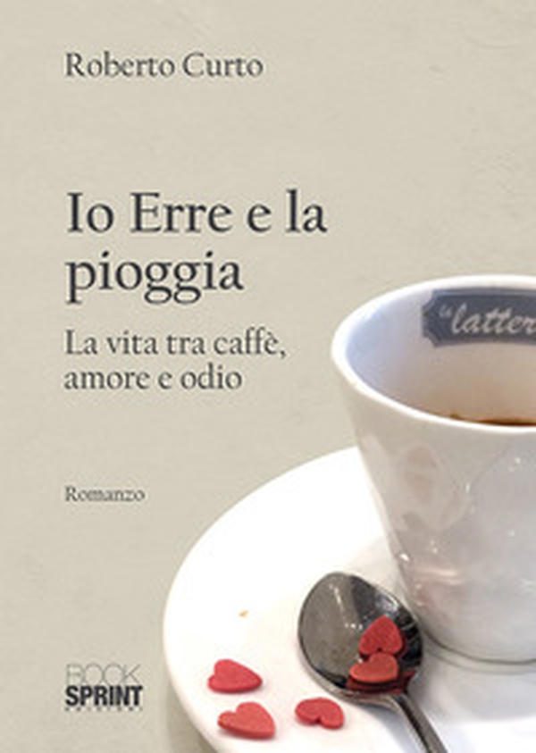 Io Erre e la pioggia. La vita tra caffè, amore e odio - Librerie.coop Io Erre e la pioggia. La vita tra caffè, amore e odio - Librerie.coop