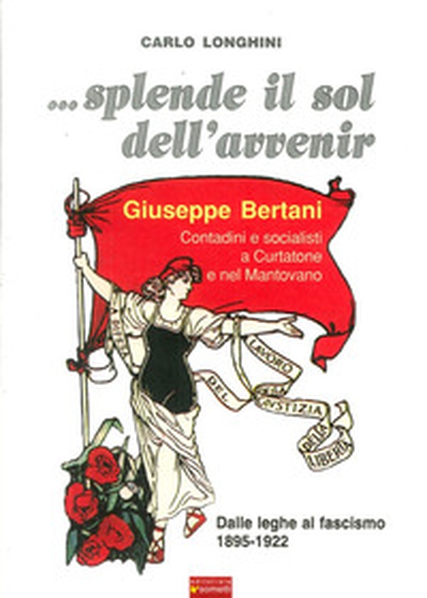 ... Splende il sole dell'avvenir. Giuseppe Bertani. Contadini e socialisti a Curtatone e nel Mantavano. Dalle Leghe al Fascismo (1895-1922) - Librerie.coop ... Splende il sole dell'avvenir. Giuseppe Bertani. Contadini e socialisti a Curtatone e nel Mantavano. Dalle Leghe al Fascismo (1895-1922) - Librerie.coop