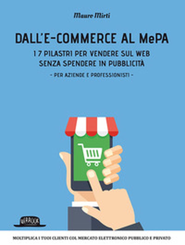 Dall'e-commerce al Mepa. I 7 pilastri per vendere sul web senza spendere in pubblicità. Per aziende e professionisti - Librerie.coop Dall'e-commerce al Mepa. I 7 pilastri per vendere sul web senza spendere in pubblicità. Per aziende e professionisti - Librerie.coop