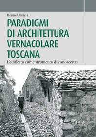Paradigmi di architettura vernacolare toscana. L'edificato come strumento di conoscenza - Librerie.coop