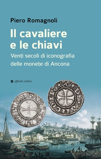 Il cavaliere e le chiavi. Venti secoli di iconografia delle monete di Ancona - Librerie.coop