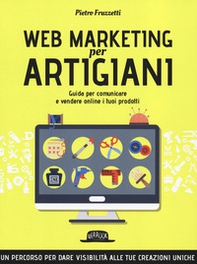 Web marketing per artigiani. Guida per comunicare e vendere online i tuoi prodotti - Librerie.coop
