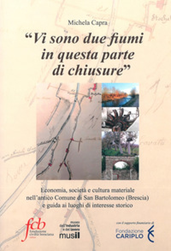 «Vi sono due fiumi in questa parte di chiusure». Economia, società e cultura materiale nell'antico comune di San Bartolomeo (Brescia) e guida ai luoghi di interesse storico - Librerie.coop «Vi sono due fiumi in questa parte di chiusure». Economia, società e cultura materiale nell'antico comune di San Bartolomeo (Brescia) e guida ai luoghi di interesse storico - Librerie.coop
