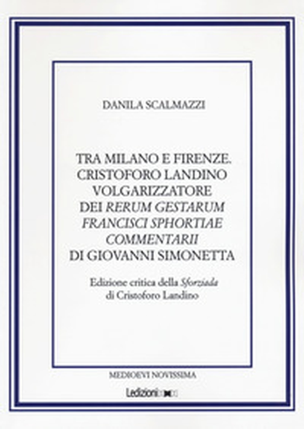 Tra Milano e Firenze. Cristoforo Landino volgarizzatore dei Rerum Gestarum Francisci Sphortiae Commentarii di Giovanni Simonetta - Librerie.coop Tra Milano e Firenze. Cristoforo Landino volgarizzatore dei Rerum Gestarum Francisci Sphortiae Commentarii di Giovanni Simonetta - Librerie.coop