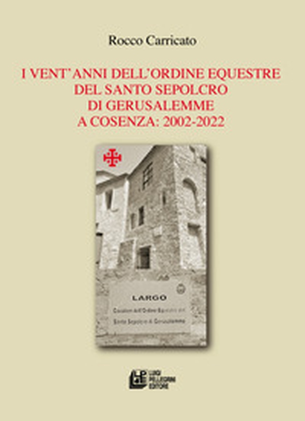 I vent'anni dell'Ordine Equestre del Santo Sepolcro di Gerusalemme a Cosenza: 2002-2022 - Librerie.coop I vent'anni dell'Ordine Equestre del Santo Sepolcro di Gerusalemme a Cosenza: 2002-2022 - Librerie.coop
