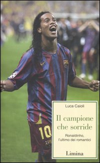 Il campione che sorride. Ronaldinho, l'ultimo dei romantici - Librerie.coop