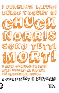 I fermenti lattici dello yogurt di Chuck Norris sono tutti morti. E altri cinquecento fatti certi ispirati al ranger più famoso del mondo - Librerie.coop