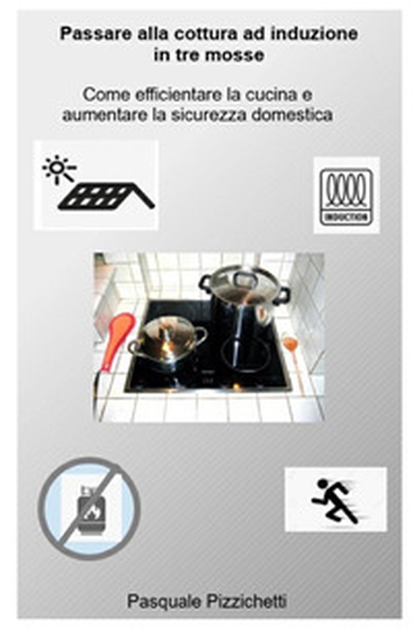 Passare alla cottura ad induzione in tre mosse. Come efficientare la cucina e aumentare la sicurezza domestica - Librerie.coop Passare alla cottura ad induzione in tre mosse. Come efficientare la cucina e aumentare la sicurezza domestica - Librerie.coop