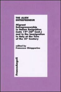 The alien entrepreneur. Migrant entrepreneurship in italian emigration (late 19th-20th cent.) and in the immigration in Italy at the turn of the 21st century - Librerie.coop