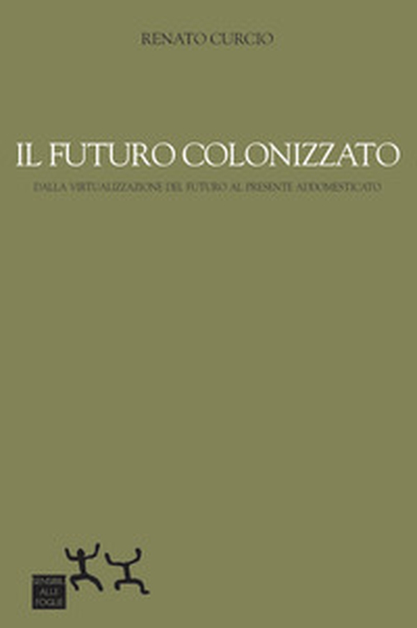 Il futuro colonizzato. Dalla virtualizzazione del futuro al presente addomesticato - Librerie.coop Il futuro colonizzato. Dalla virtualizzazione del futuro al presente addomesticato - Librerie.coop