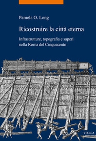 Ricostruire la città eterna. Infrastrutture, topografia e saperi nella Roma del Cinquecento - Librerie.coop