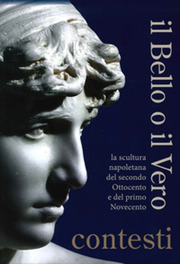 Il bello o il vero. Contesti. La scultura napoletana del secondo Ottocento e del primo Novecento - Librerie.coop Il bello o il vero. Contesti. La scultura napoletana del secondo Ottocento e del primo Novecento - Librerie.coop