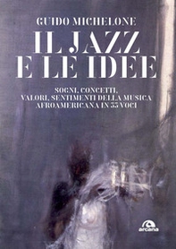 Il jazz e le idee. Sogni, concetti, valori, sentimenti della musica afroamericana in 33 voci - Librerie.coop