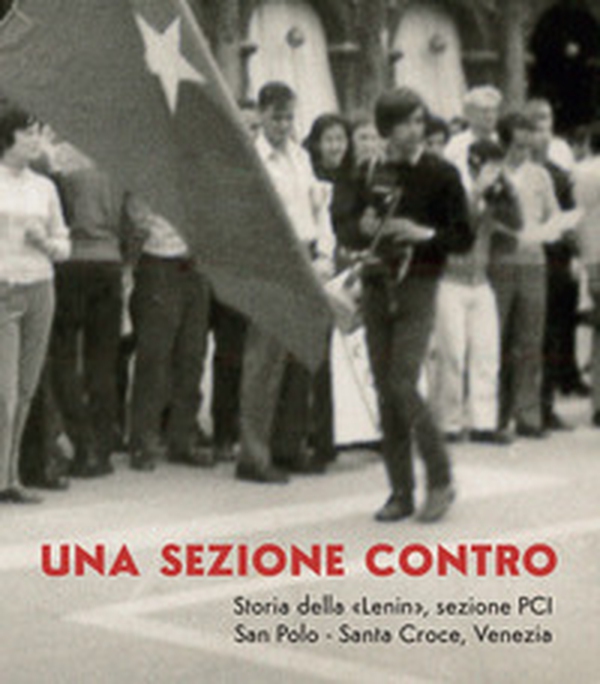 Una sezione contro. Storia della «Lenin», sezione PCI. San Polo - Santa Croce, Venezia - Librerie.coop Una sezione contro. Storia della «Lenin», sezione PCI. San Polo - Santa Croce, Venezia - Librerie.coop