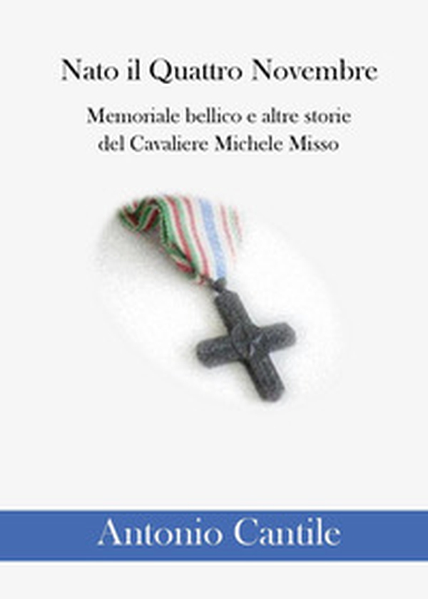 Nato il quattro novembre. Memoriale bellico e altre storie del cavaliere Michele Misso - Librerie.coop Nato il quattro novembre. Memoriale bellico e altre storie del cavaliere Michele Misso - Librerie.coop