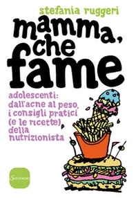 Mamma, che fame. Adolescenti: dall'acne al peso, i consigli pratici (e le ricette) della nutrizionista - Librerie.coop