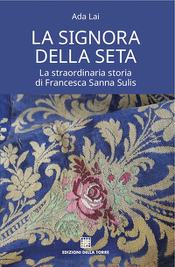 La signora della seta. La straordinaria storia di Francesca Sanna Sulis - Librerie.coop La signora della seta. La straordinaria storia di Francesca Sanna Sulis - Librerie.coop