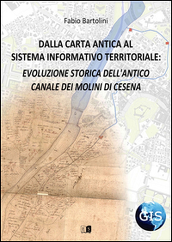 Dalla carta antica al Sistema Informativo Territoriale: evoluzione storica dell'antico canale dei molini di Cesena - Librerie.coop Dalla carta antica al Sistema Informativo Territoriale: evoluzione storica dell'antico canale dei molini di Cesena - Librerie.coop