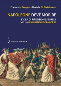 Napoleone deve morire. L'idea di ripetizione storica nella Rivoluzione francese - Librerie.coop