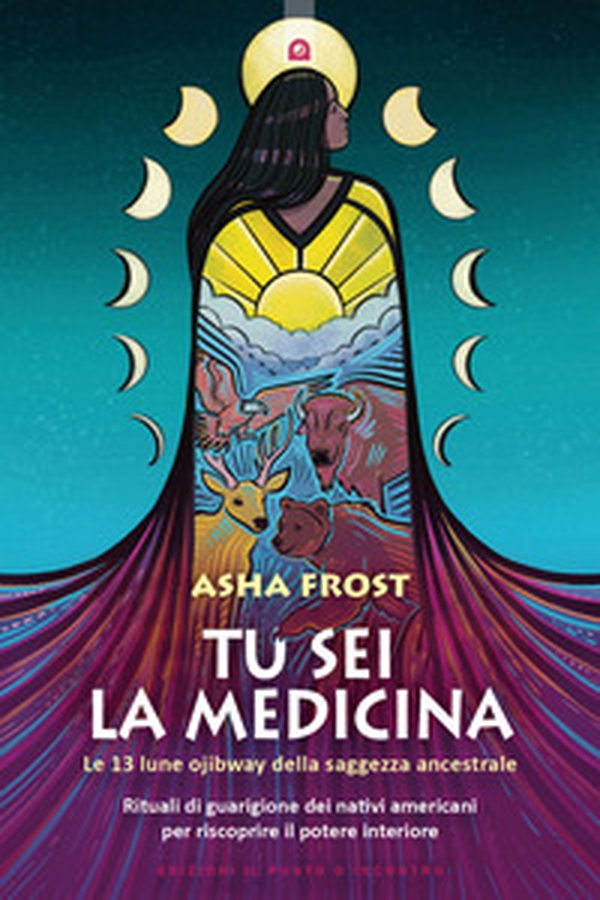 Tu sei la medicina. Le 13 lune ojibway della saggezza ancestrale. Rituali di guarigione dei nativi americani per riscoprire il tuo potere interiore - Librerie.coop Tu sei la medicina. Le 13 lune ojibway della saggezza ancestrale. Rituali di guarigione dei nativi americani per riscoprire il tuo potere interiore - Librerie.coop