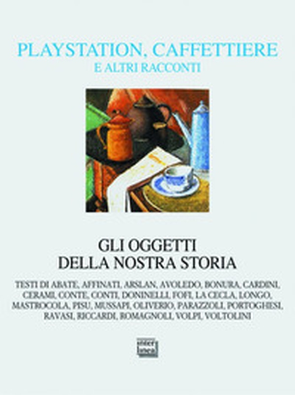 Playstation, caffettiere e altri racconti. Gli oggetti della nostra storia - Librerie.coop Playstation, caffettiere e altri racconti. Gli oggetti della nostra storia - Librerie.coop
