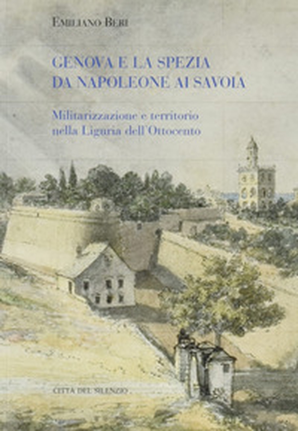 Genova e La Spezia da Napoleone ai Savoia. Militarizzazione e territorio nella Liguria dell'Ottocento - Librerie.coop Genova e La Spezia da Napoleone ai Savoia. Militarizzazione e territorio nella Liguria dell'Ottocento - Librerie.coop