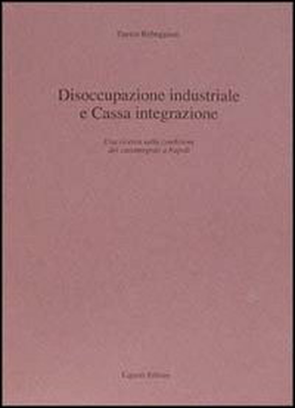Disoccupazione industriale e Cassa integrazione. Una ricerca sulla condizione dei cassintegrati a Napoli - Librerie.coop Disoccupazione industriale e Cassa integrazione. Una ricerca sulla condizione dei cassintegrati a Napoli - Librerie.coop